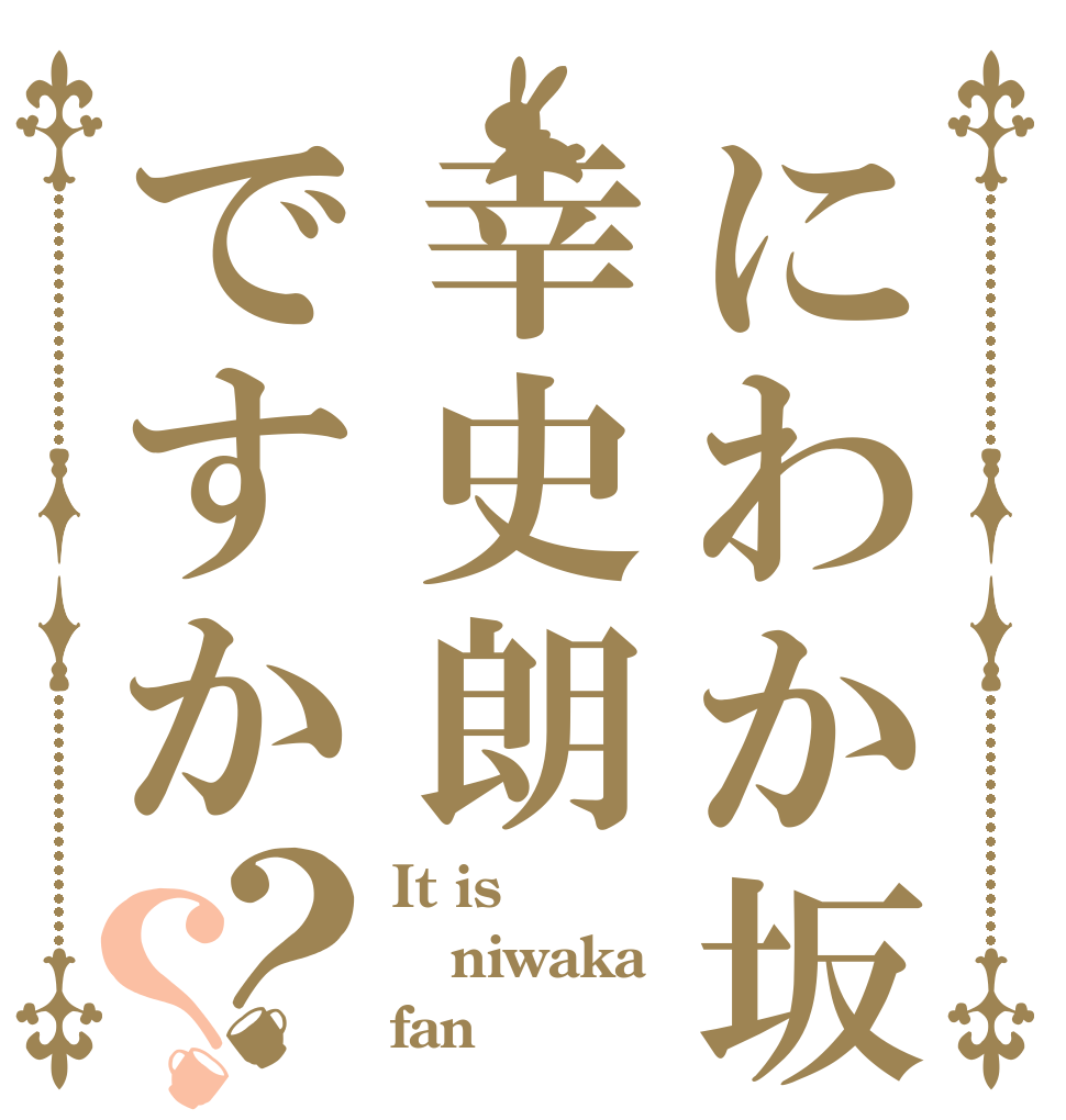 にわか坂幸史朗ですか？？ It is niwaka fan！
