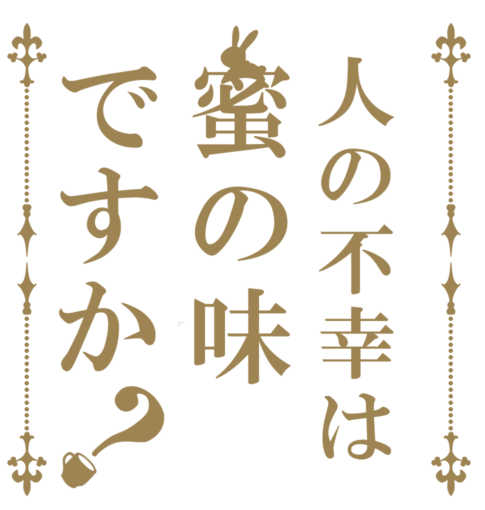 人の不幸は蜜の味ですか？ Is human misfort taste of honey?
