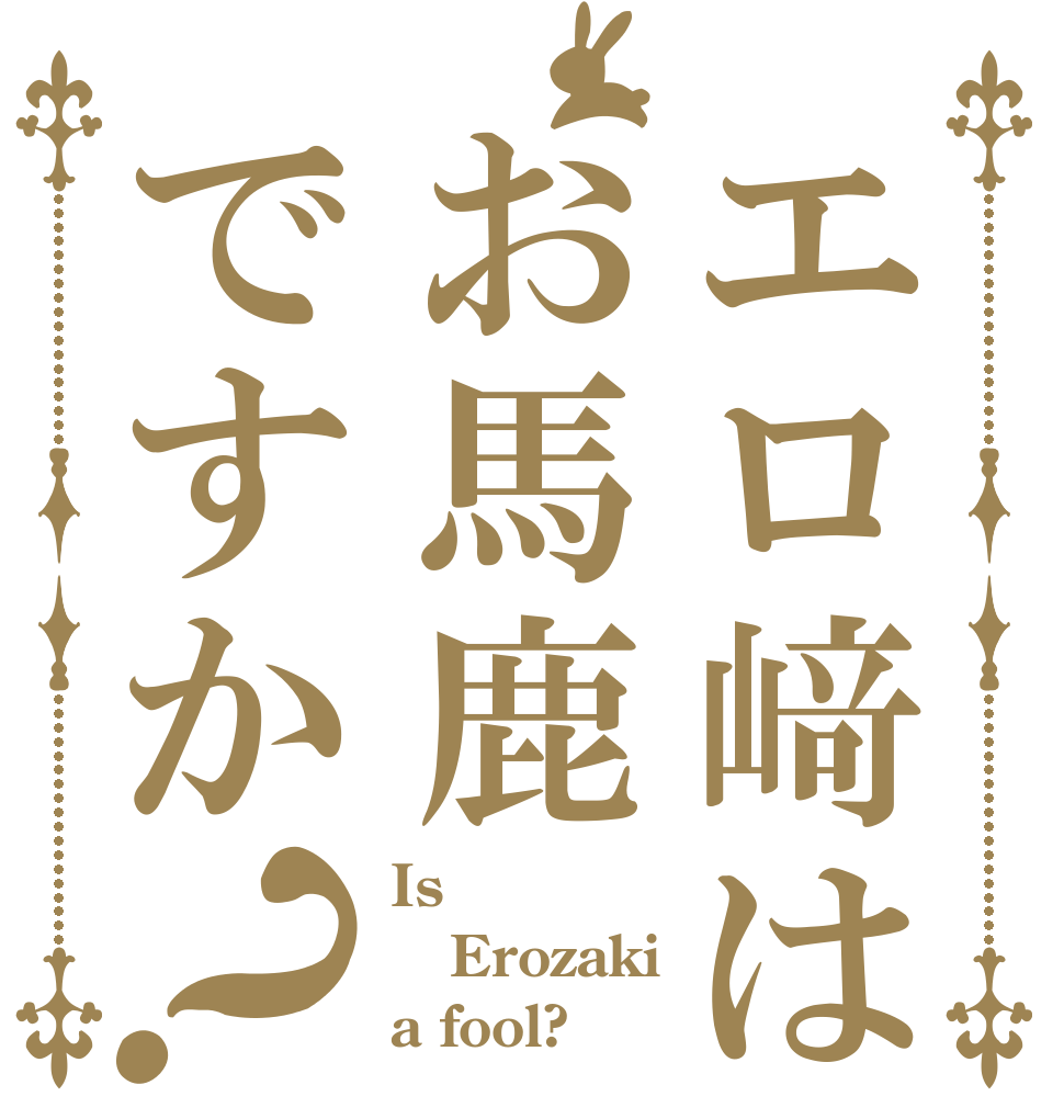 エロ﨑はお馬鹿ですか？ Is  Erozaki a fool?