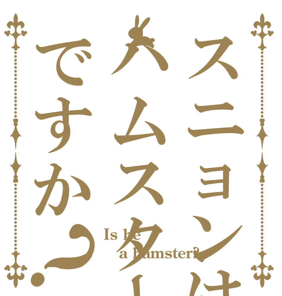 スニョンはハムスターですか？ Is he a hamster? 