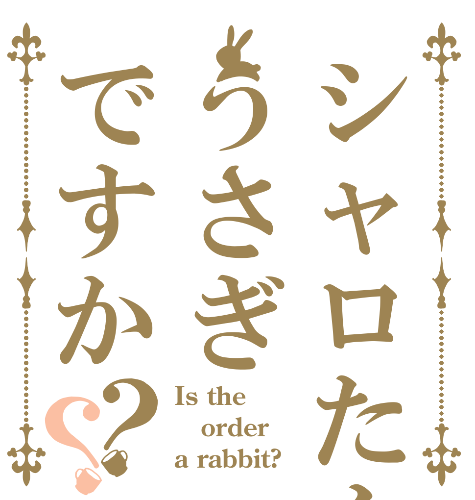 シャロたんうさぎですか？？ Is the order a rabbit?