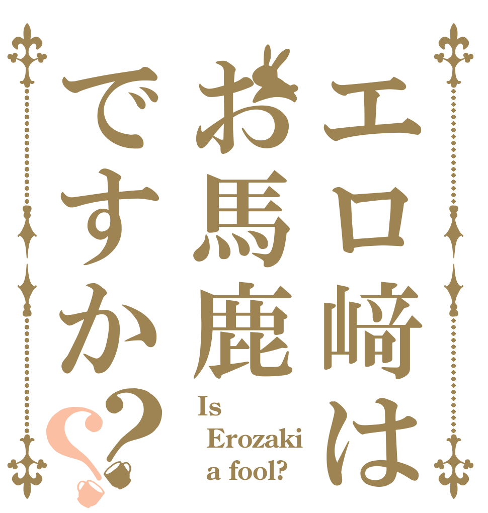 エロ﨑はお馬鹿ですか？？   Is  Erozaki    a fool?