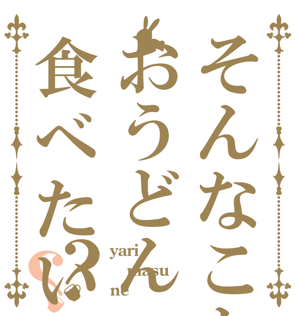そんなことよりおうどん食べたい？？ yari masu ne
