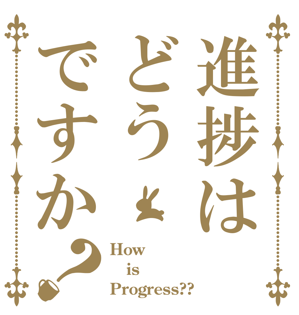 進捗はどうですか？ How is Progress??