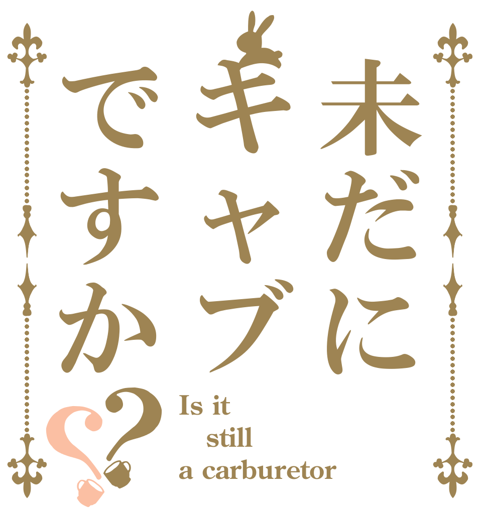 未だにキャブですか？？ Is it  still  a carburetor
