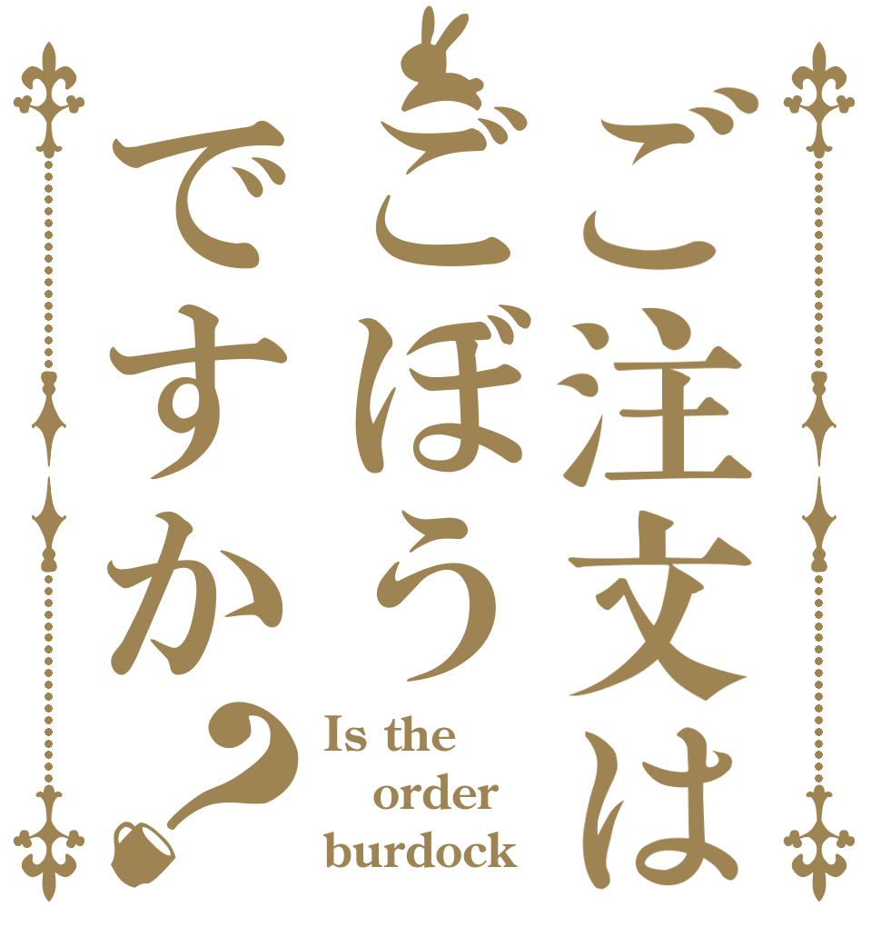 ご注文はごぼうですか？ Is the order burdock？