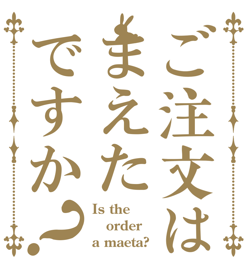 ご注文はまえたですか？ Is the order a maeta?