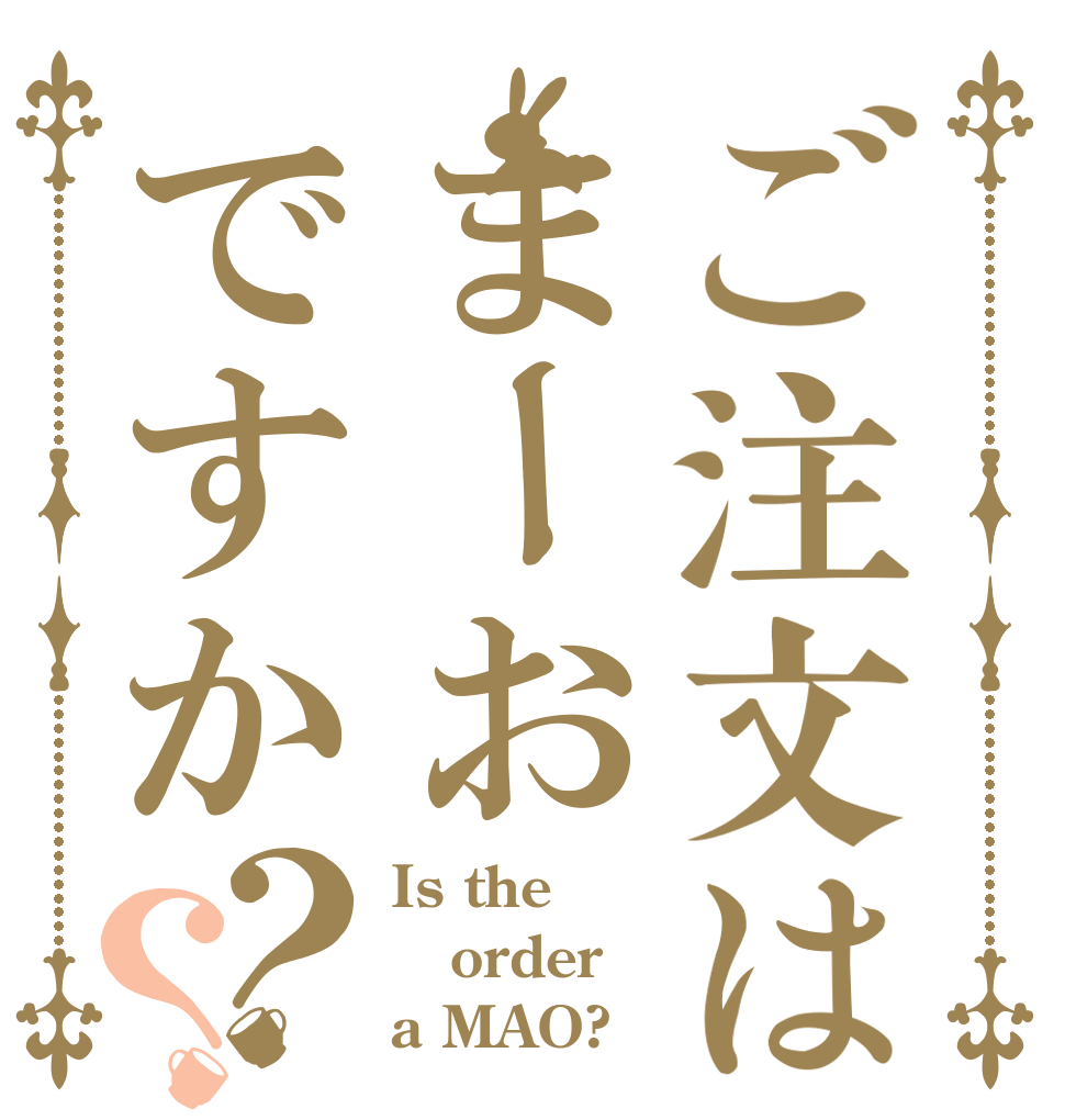 ご注文はまーおですか？？ Is the order a MAO?