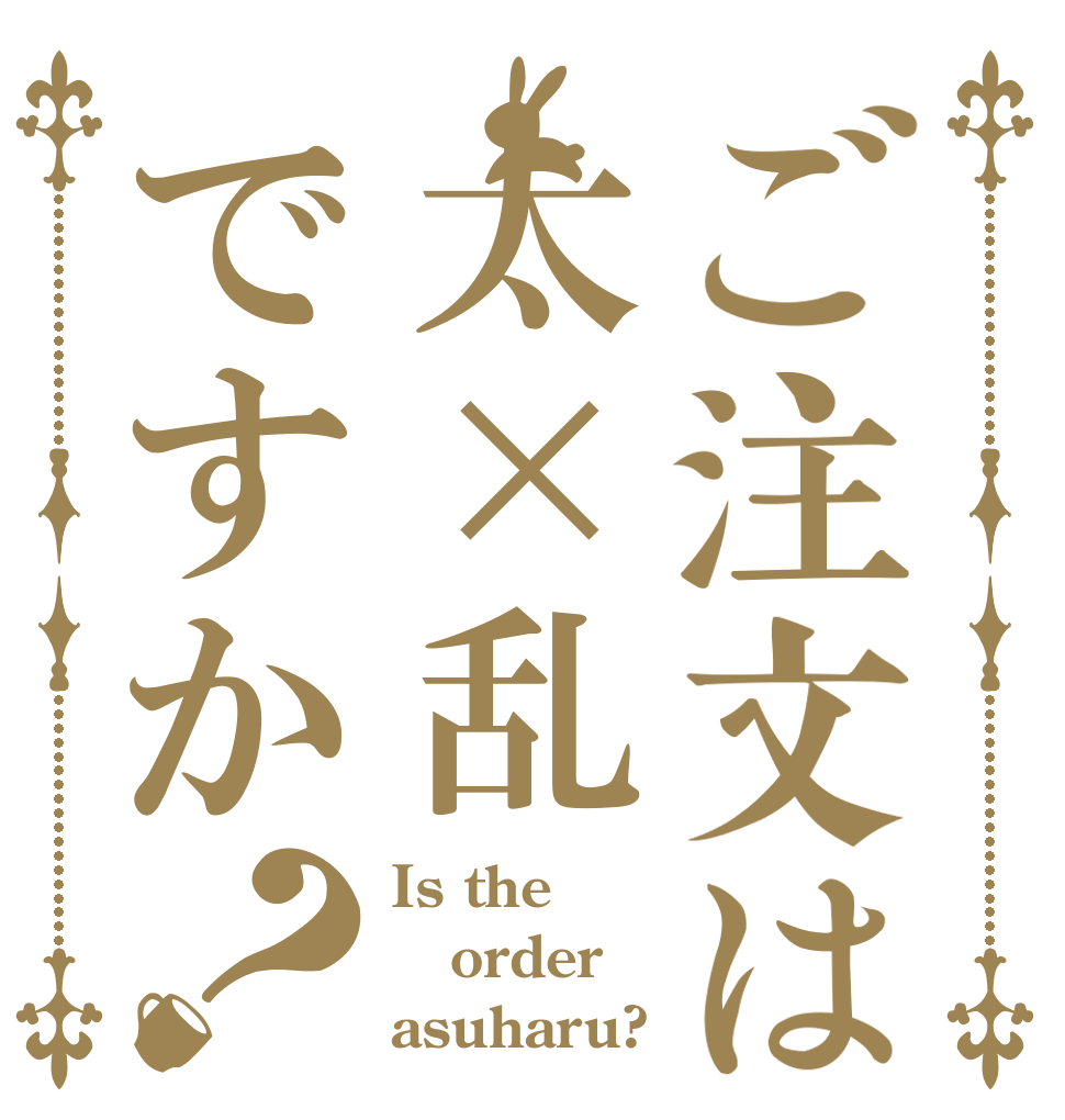 ご注文は太×乱ですか？ Is the order asuharu?