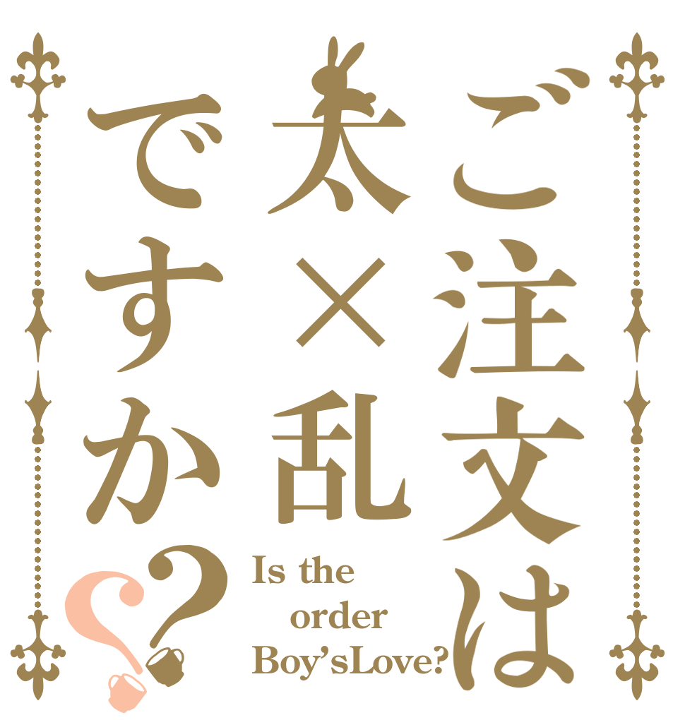 ご注文は太×乱ですか？？ Is the order Boy’sLove?