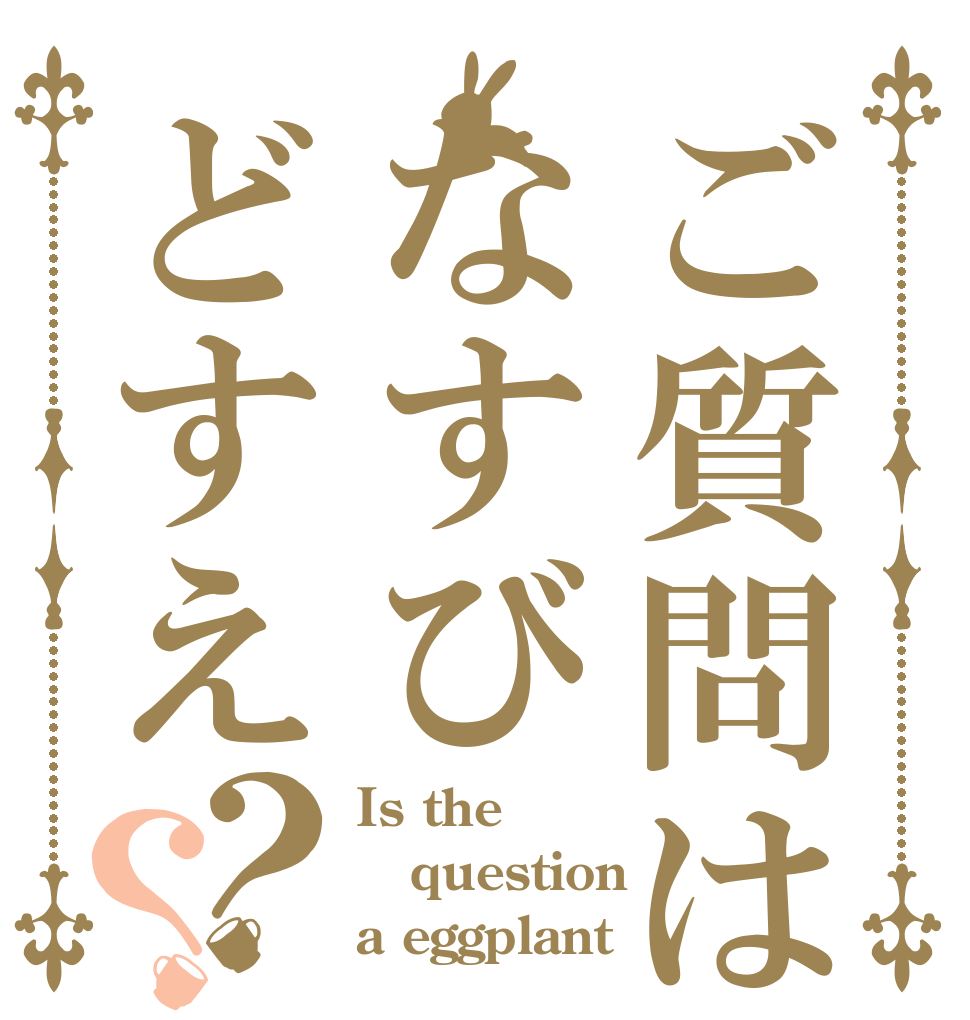 ご質問はなすびどすえ？？ Is the question a eggplant