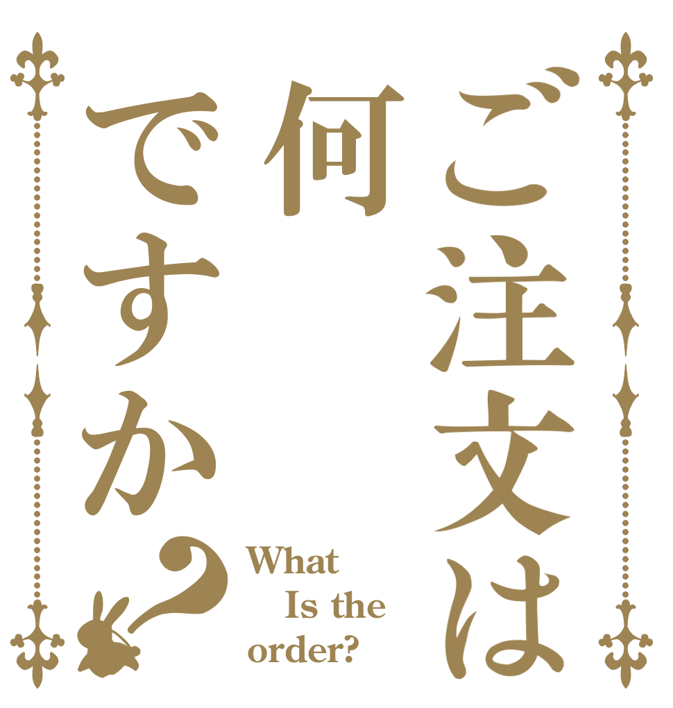 ご注文は何ですか？ What Is the order?