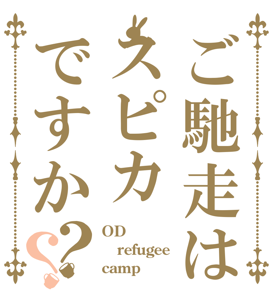 ご馳走はスピカですか？？ OD refugee camp