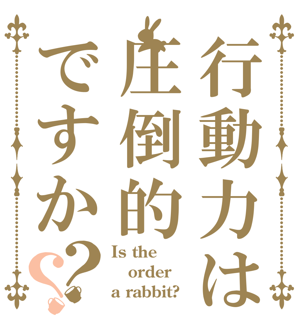 行動力は圧倒的ですか？？ Is the order a rabbit?