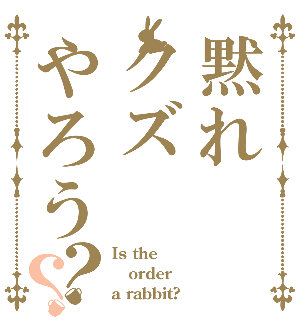 黙れクズやろう？？ Is the order a rabbit?