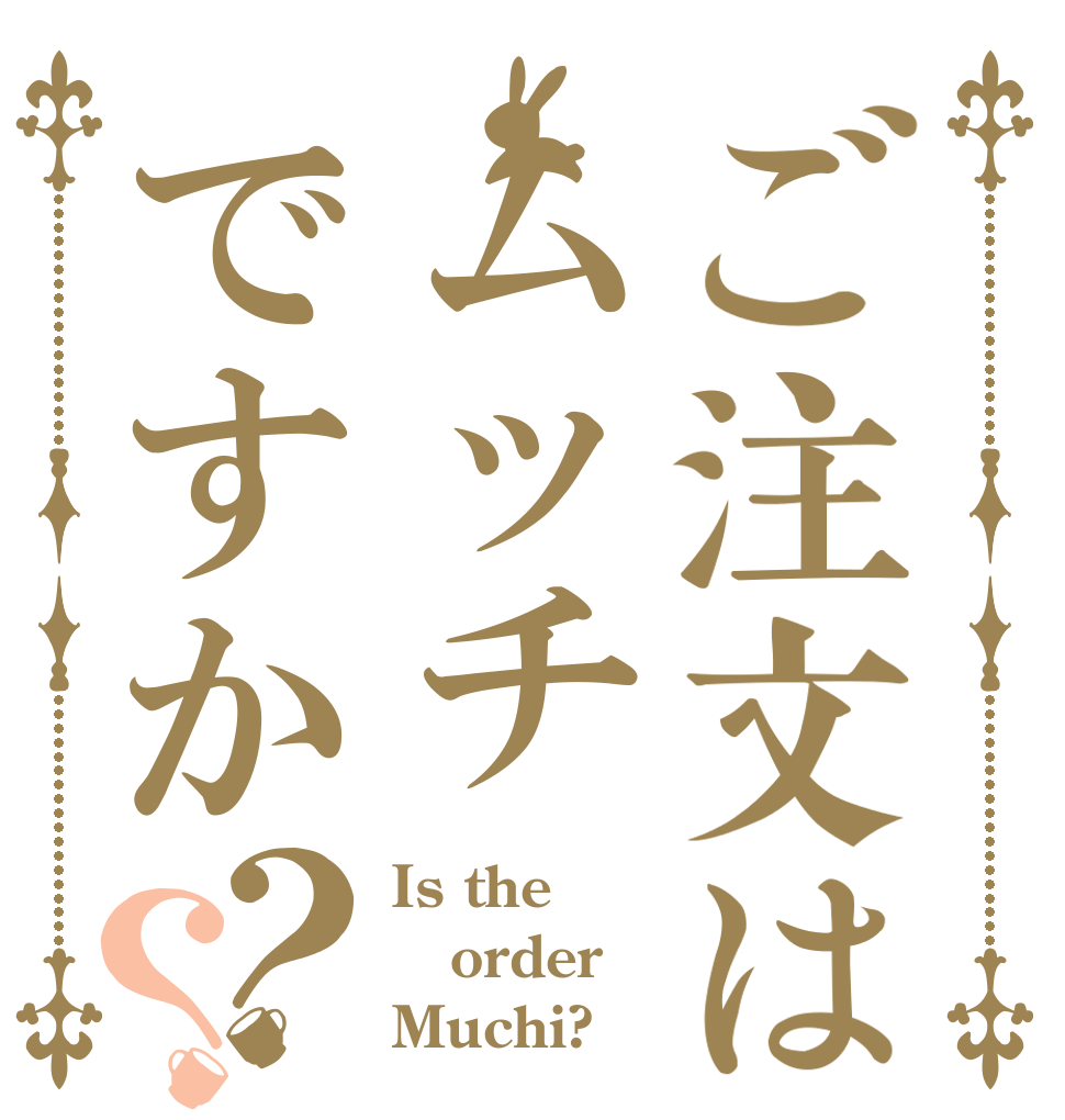 ご注文はムッチですか？？ Is the order Muchi?