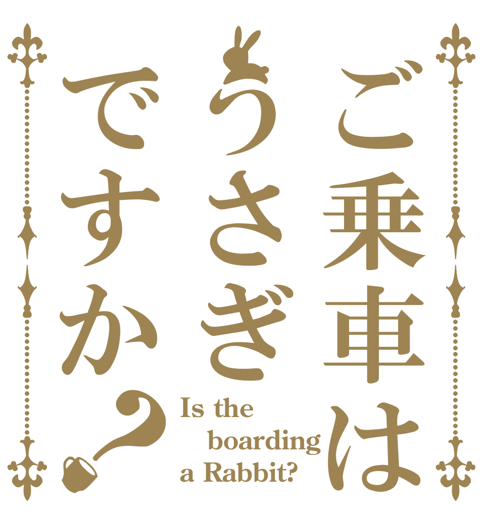 ご乗車はうさぎですか？ Is the boarding a Rabbit?