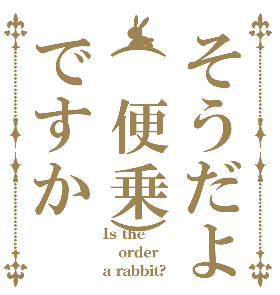 そうだよ(便乗)ですか Is the order a rabbit?