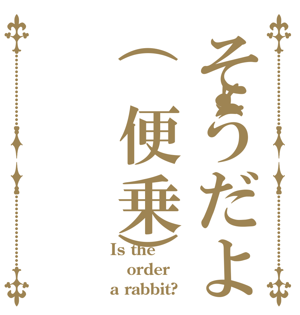 そうだよ(便乗) Is the order a rabbit?