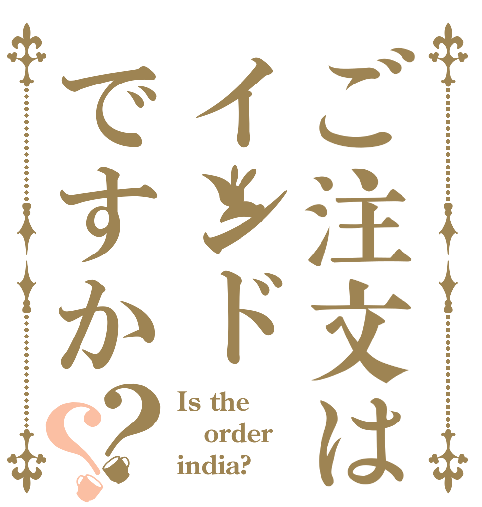 ご注文はインドですか？？ Is the order india?