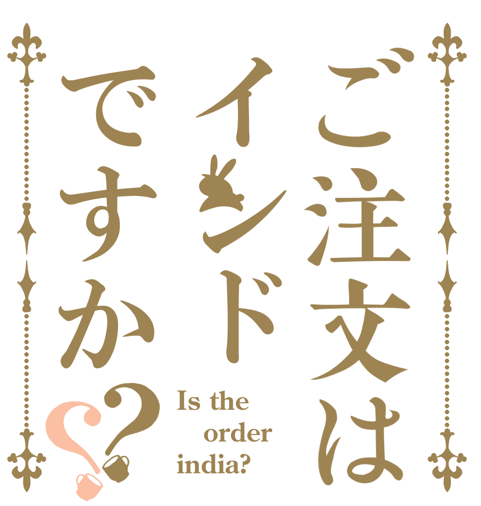 ご注文はインドですか？？ Is the order india?