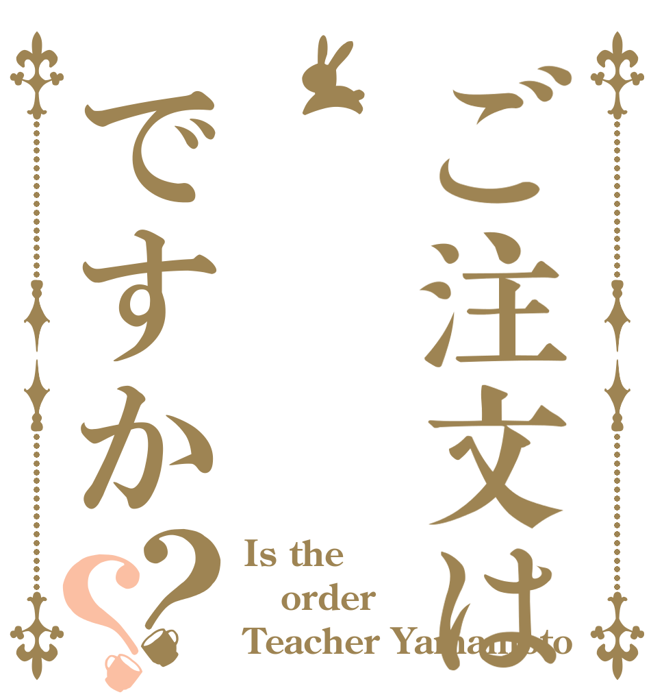 ご注文はですか？？ Is the order Teacher Yamamoto
