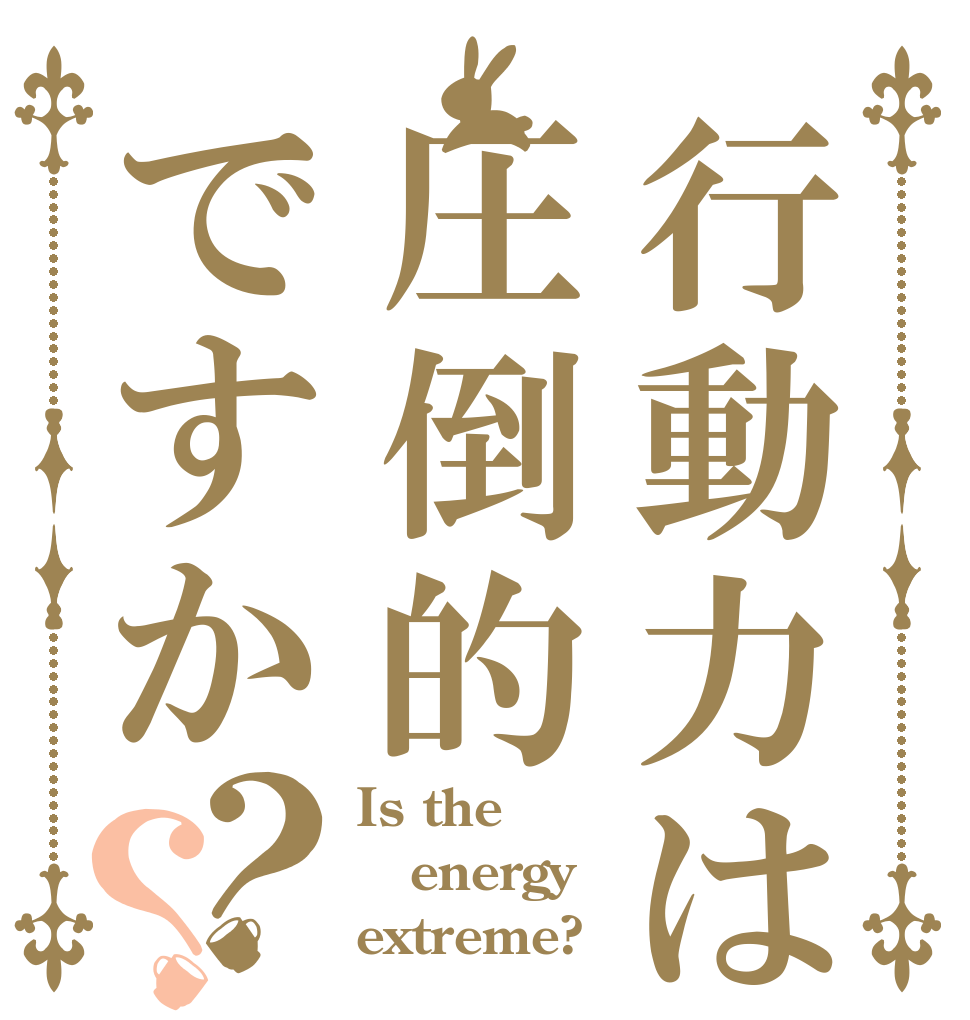 行動力は圧倒的ですか？？ Is the energy extreme?
