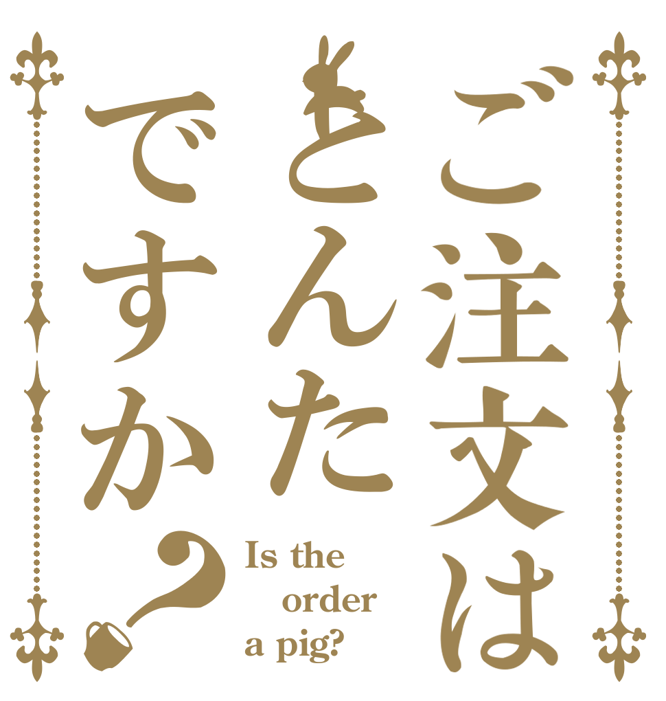 ご注文はとんたですか？ Is the order a pig?