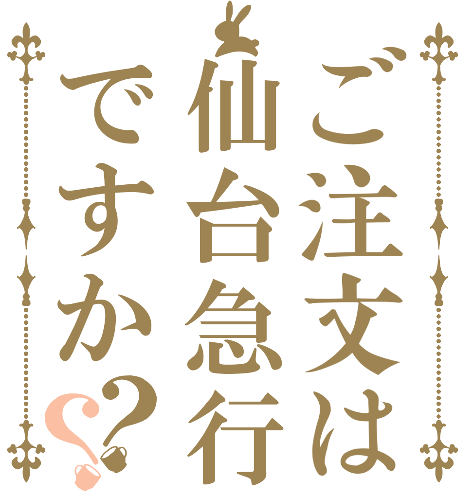 ご注文は仙台急行ですか？？   