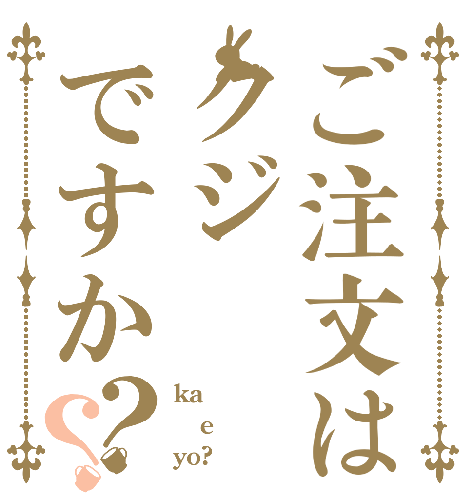 ご注文はクジですか？？ ka e yo?