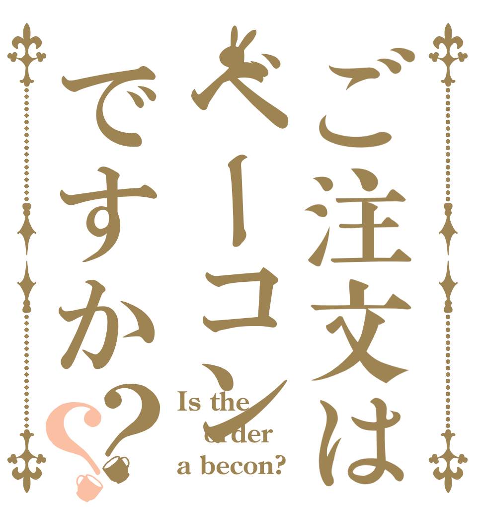ご注文はベーコンですか？？ Is the order a becon?