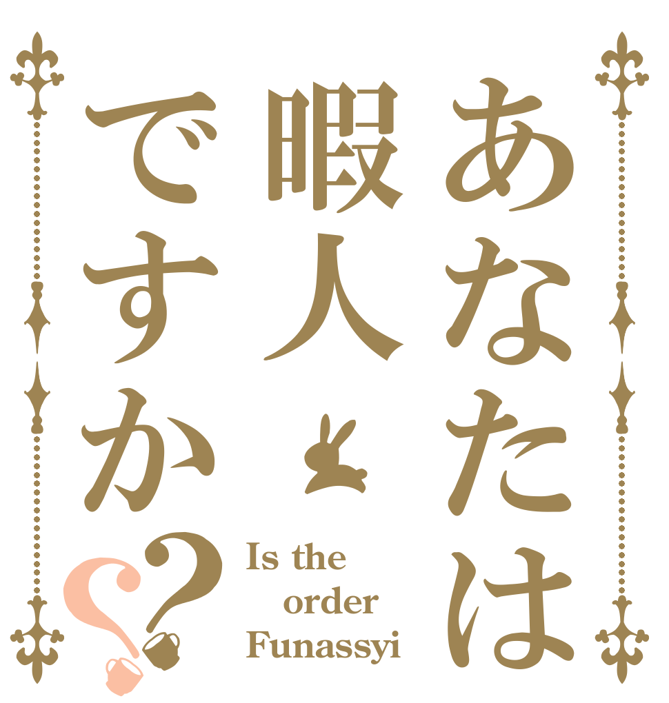 あなたは暇人ですか？？ Is the order Funassyi？