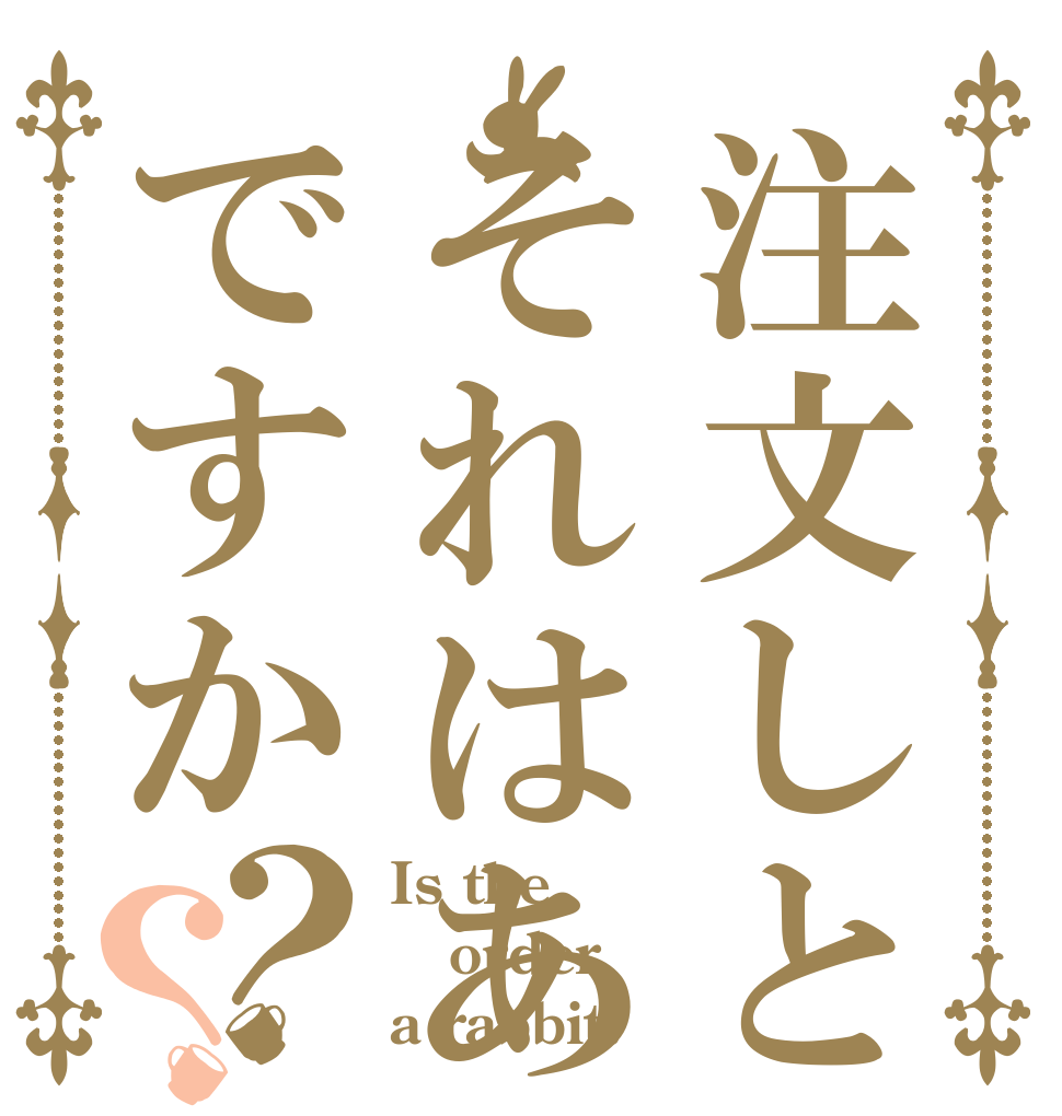 注文しといてそれはありですか？？ Is the order a rabbit?