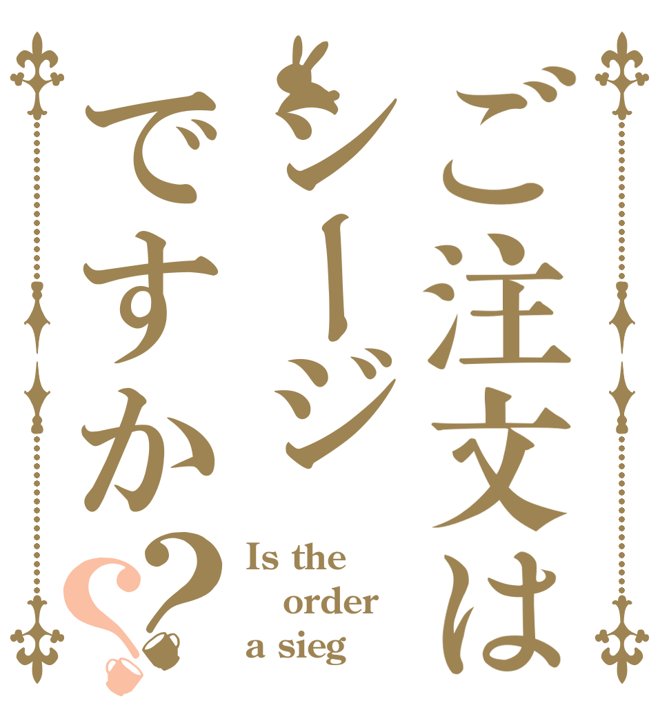 ご注文はシージですか？？ Is the order a sieg