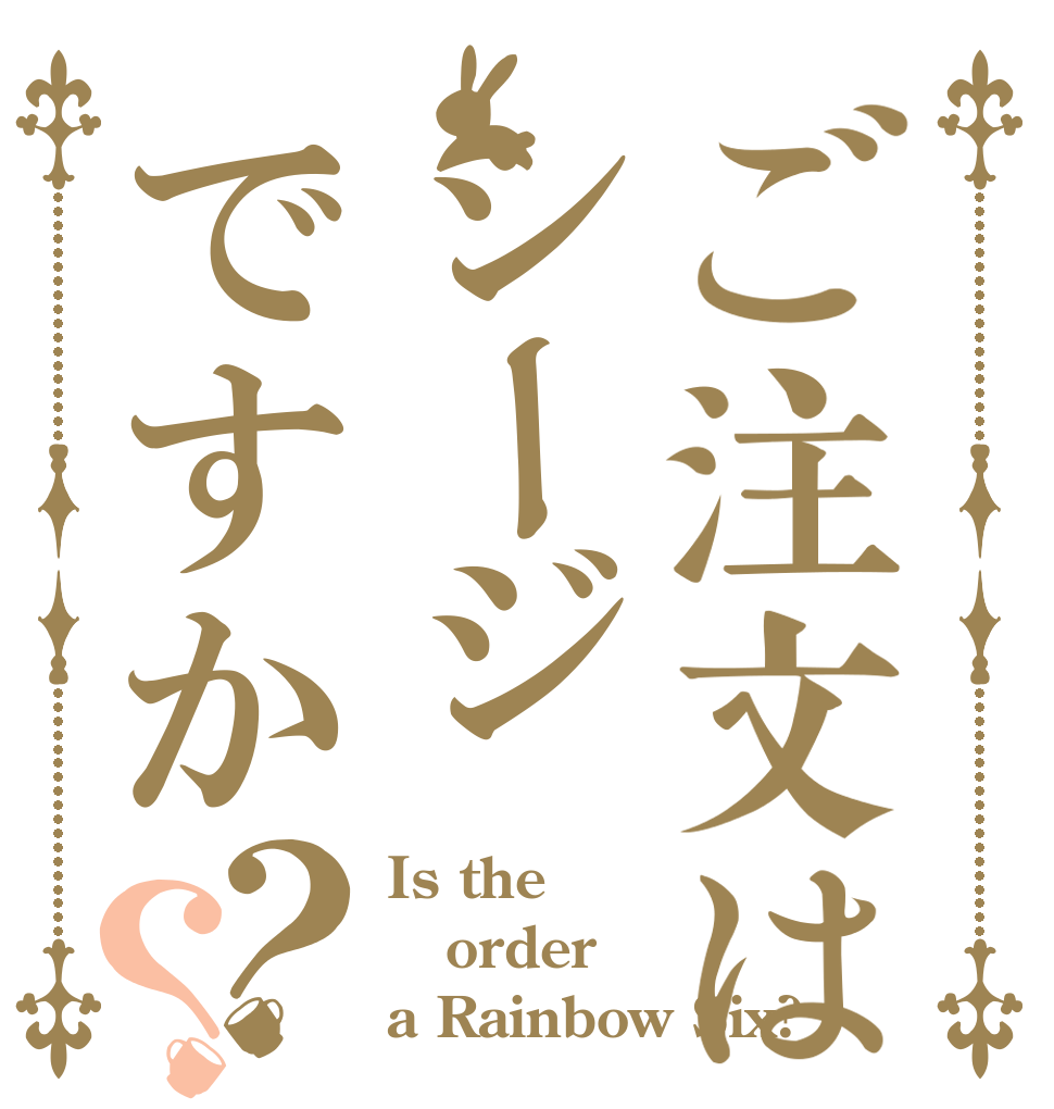ご注文はシージですか？？ Is the order a Rainbow Six?