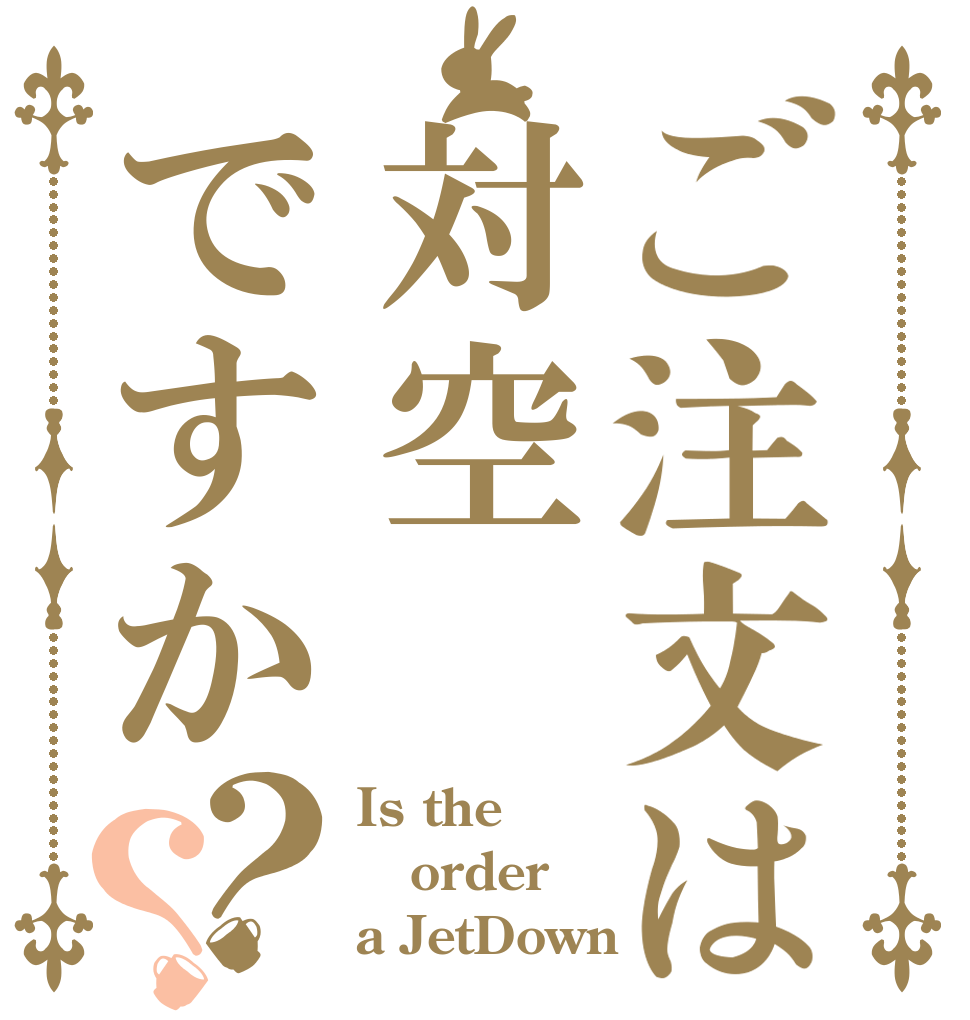 ご注文は対空ですか？？ Is the order a JetDown？