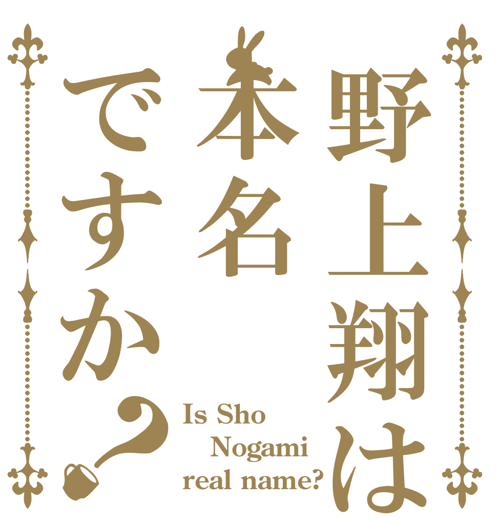 野上翔は本名ですか？ Is Sho Nogami real name?