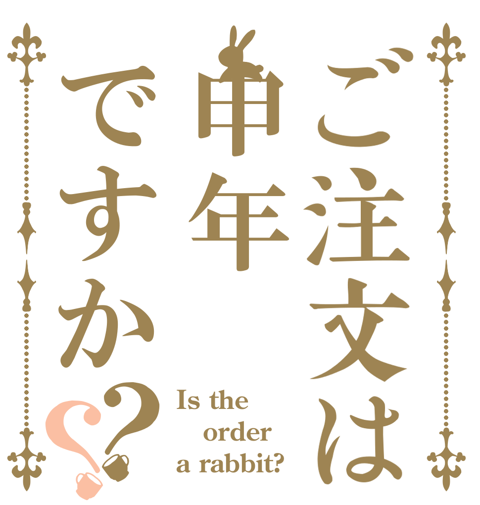 ご注文は申年ですか？？ Is the order a rabbit?