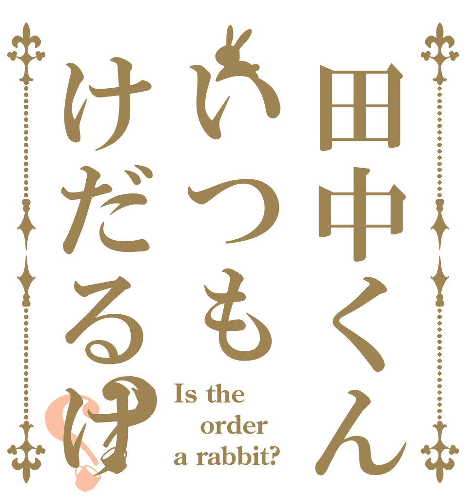 田中くんいつもけだるげ？？ Is the order a rabbit?