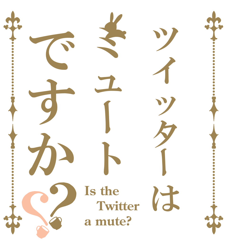 ツイッターはミュートですか？？ Is the Twitter a mute?