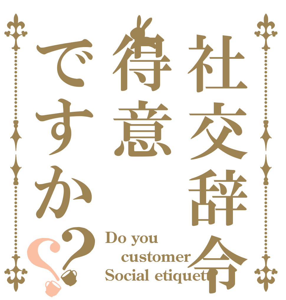 社交辞令は得意ですか？？ Do you customer Social etiquett?