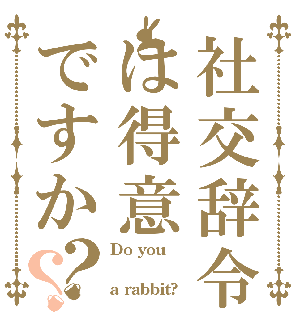 社交辞令は得意ですか？？ Do you  a rabbit?