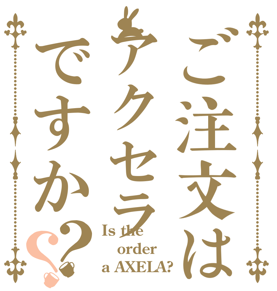 ご注文はアクセラですか？？ Is the order a AXELA?