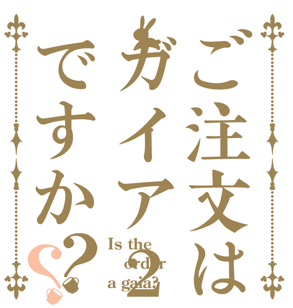 ご注文はガイア２人前ですか？？ Is the order a gaia?