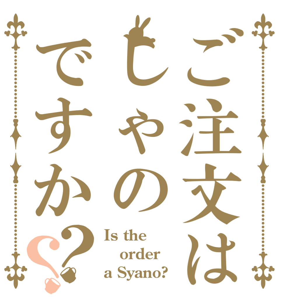 ご注文はしゃのですか？？ Is the order a Syano?