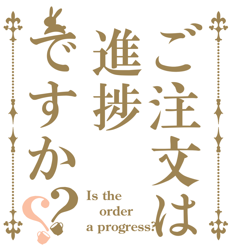 ご注文は進捗ですか？？ Is the order a progress?