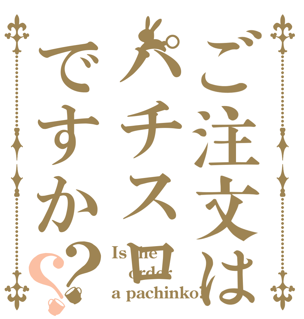 ご注文はパチスロですか？？ Is the order a pachinko?