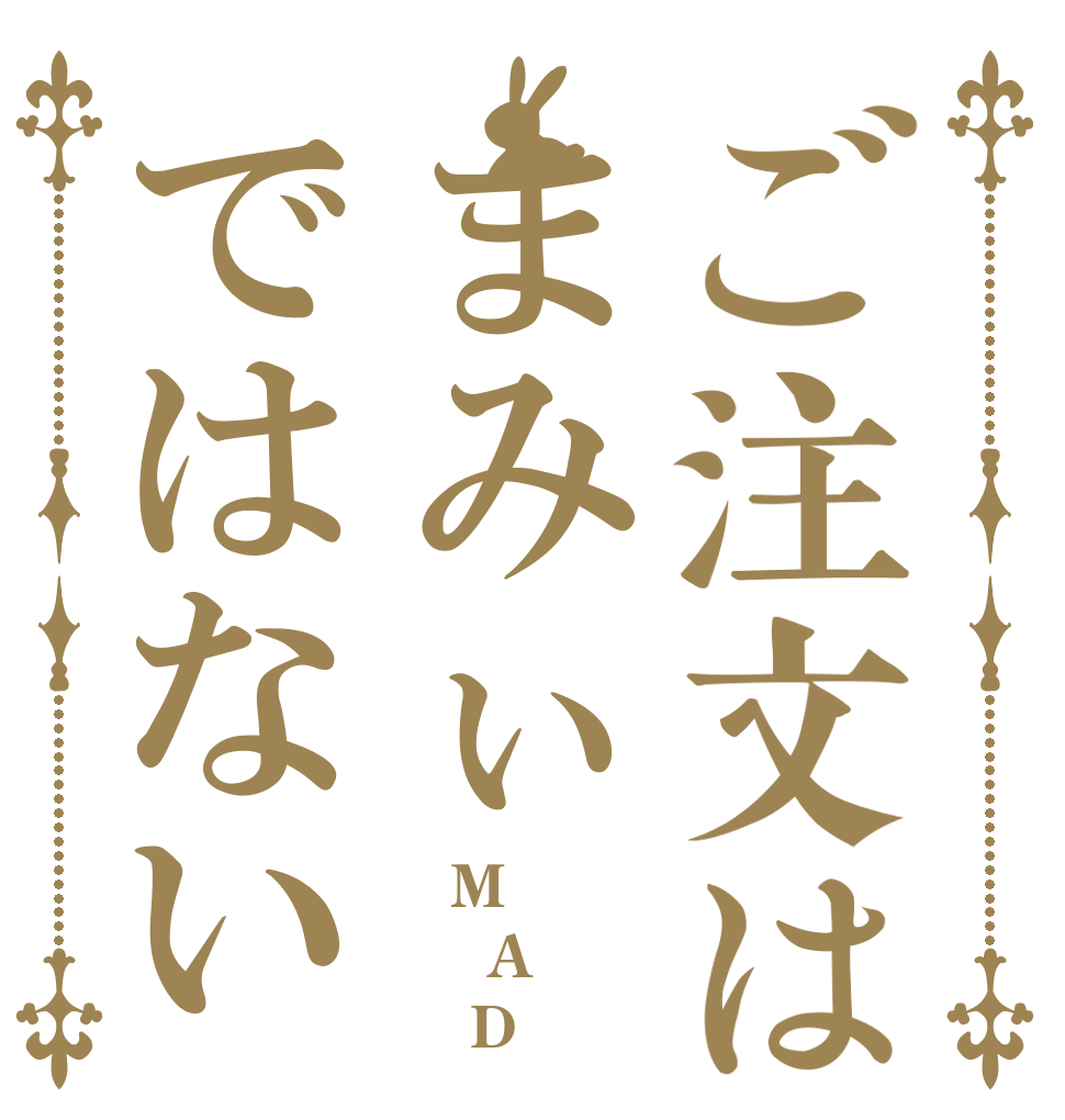 ご注文はまみぃではない    M   A     D
