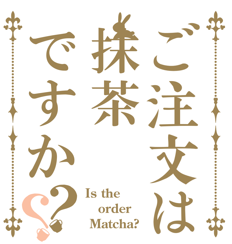 ご注文は抹茶ですか？？ Is the order  Matcha?