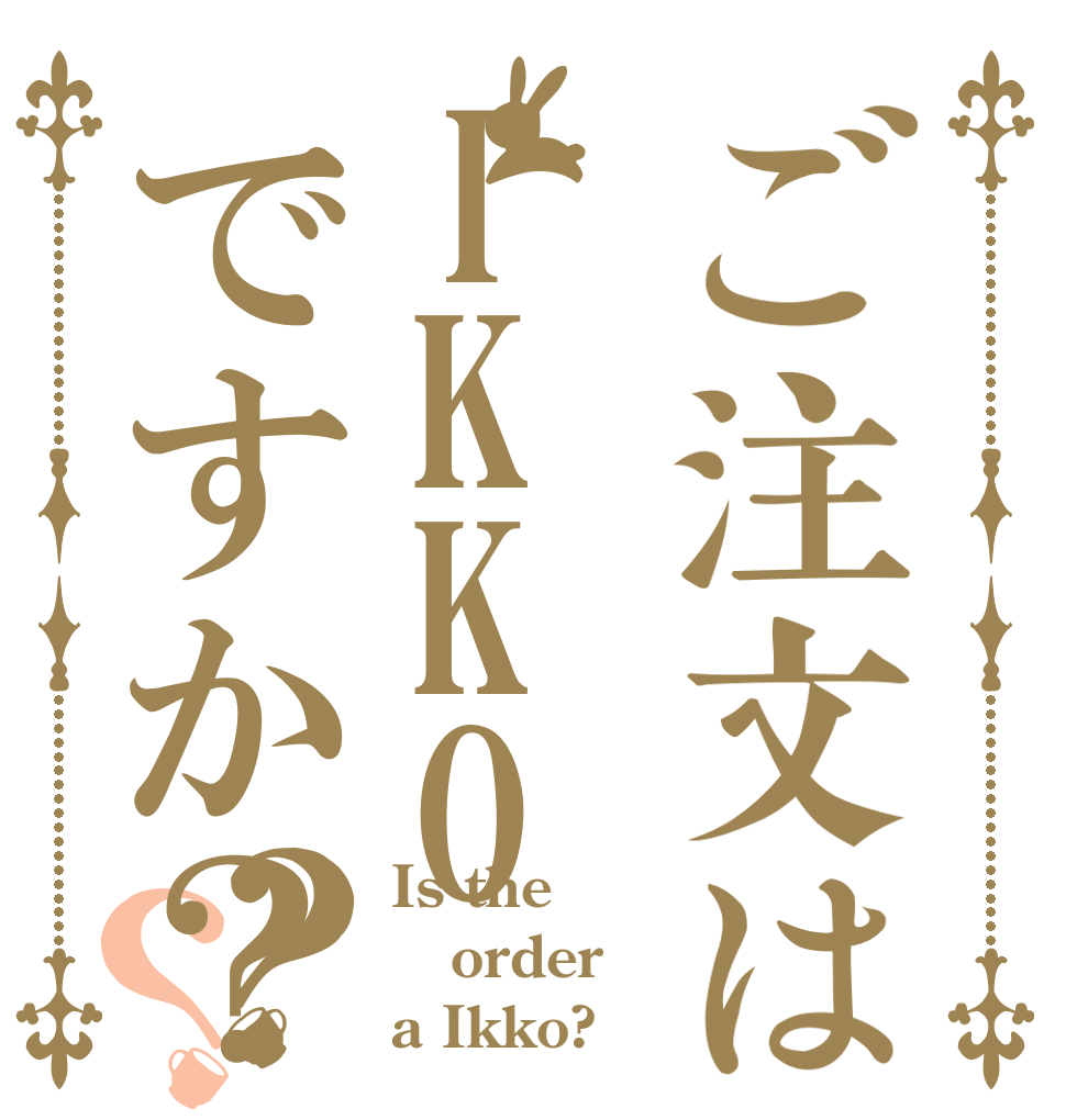 ご注文はIKKOですか？？？ Is the order a Ikko?